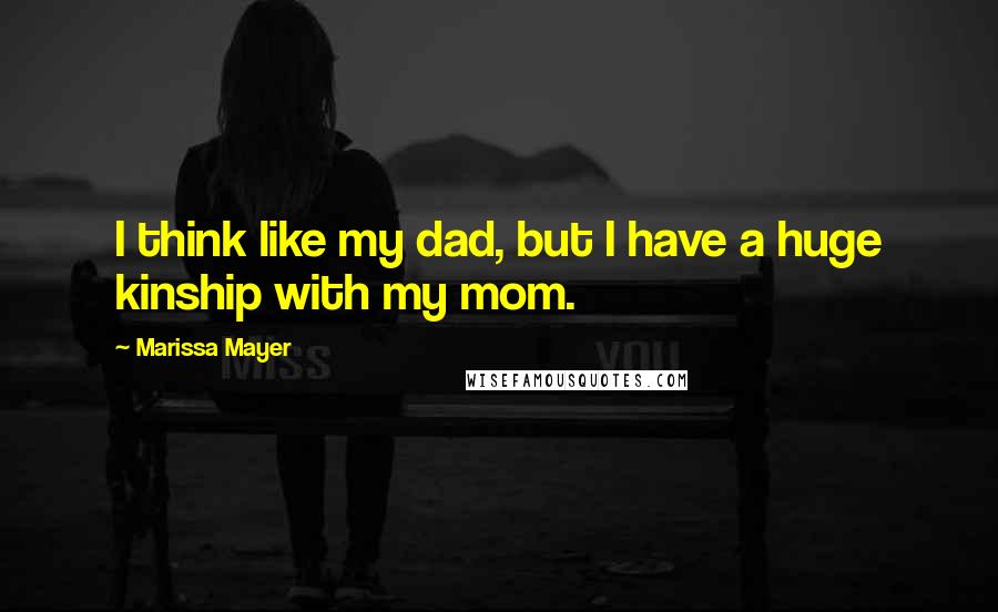 Marissa Mayer Quotes: I think like my dad, but I have a huge kinship with my mom.