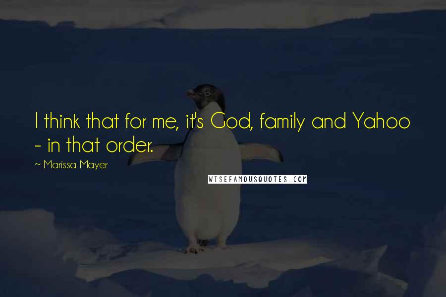Marissa Mayer Quotes: I think that for me, it's God, family and Yahoo - in that order.