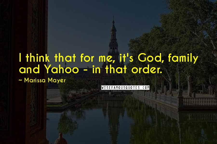 Marissa Mayer Quotes: I think that for me, it's God, family and Yahoo - in that order.