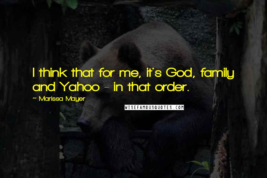 Marissa Mayer Quotes: I think that for me, it's God, family and Yahoo - in that order.