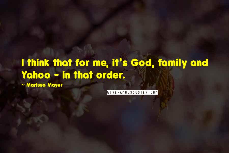 Marissa Mayer Quotes: I think that for me, it's God, family and Yahoo - in that order.