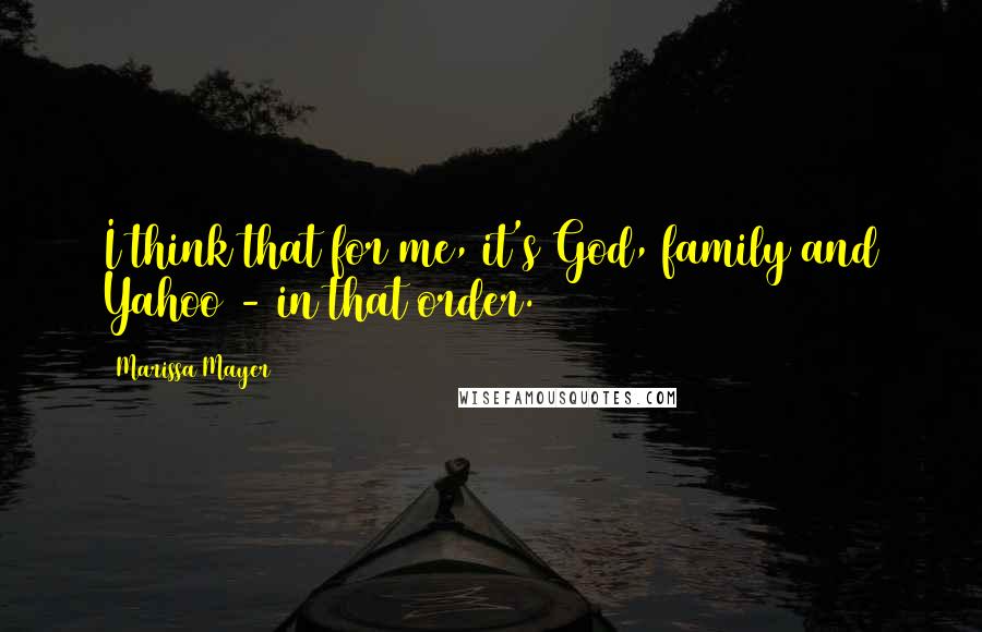 Marissa Mayer Quotes: I think that for me, it's God, family and Yahoo - in that order.