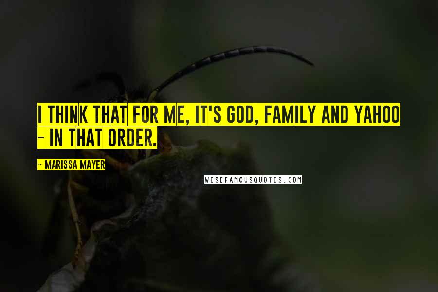 Marissa Mayer Quotes: I think that for me, it's God, family and Yahoo - in that order.