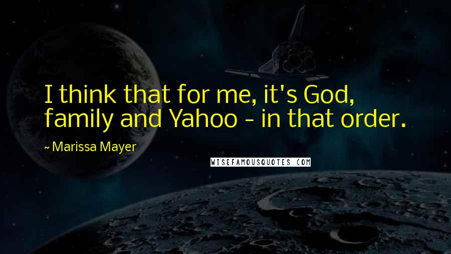 Marissa Mayer Quotes: I think that for me, it's God, family and Yahoo - in that order.
