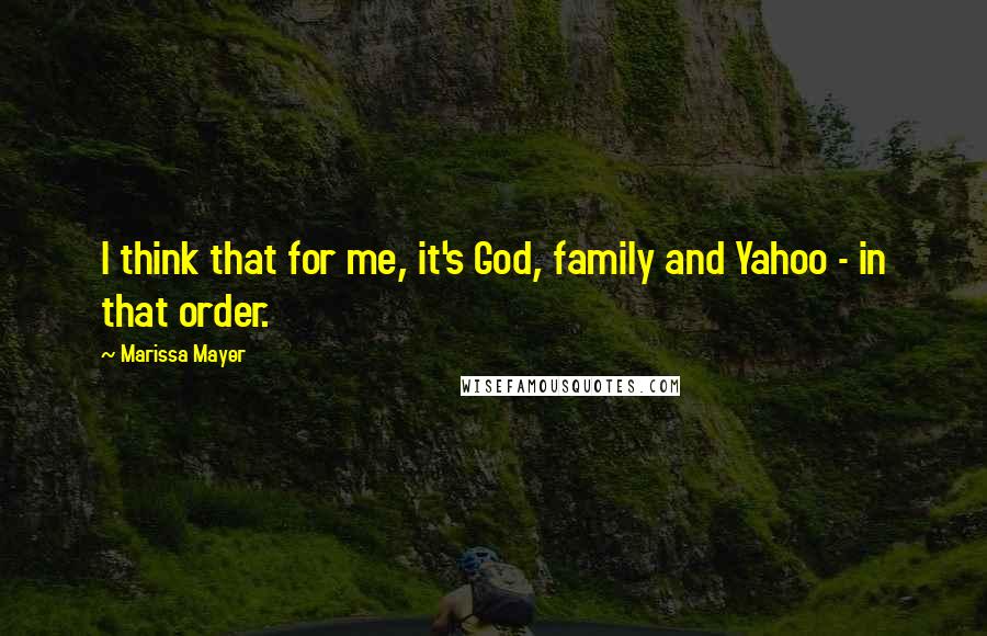 Marissa Mayer Quotes: I think that for me, it's God, family and Yahoo - in that order.