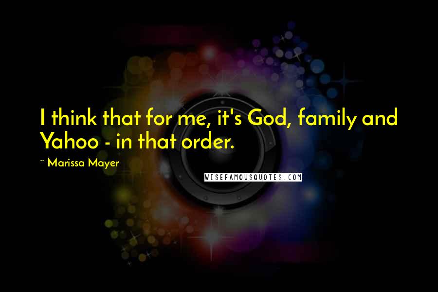 Marissa Mayer Quotes: I think that for me, it's God, family and Yahoo - in that order.