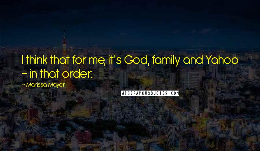 Marissa Mayer Quotes: I think that for me, it's God, family and Yahoo - in that order.