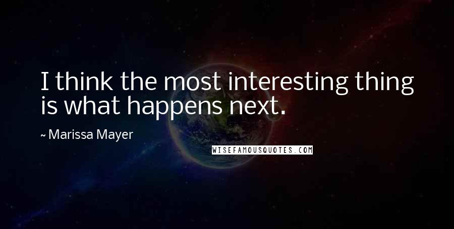 Marissa Mayer Quotes: I think the most interesting thing is what happens next.