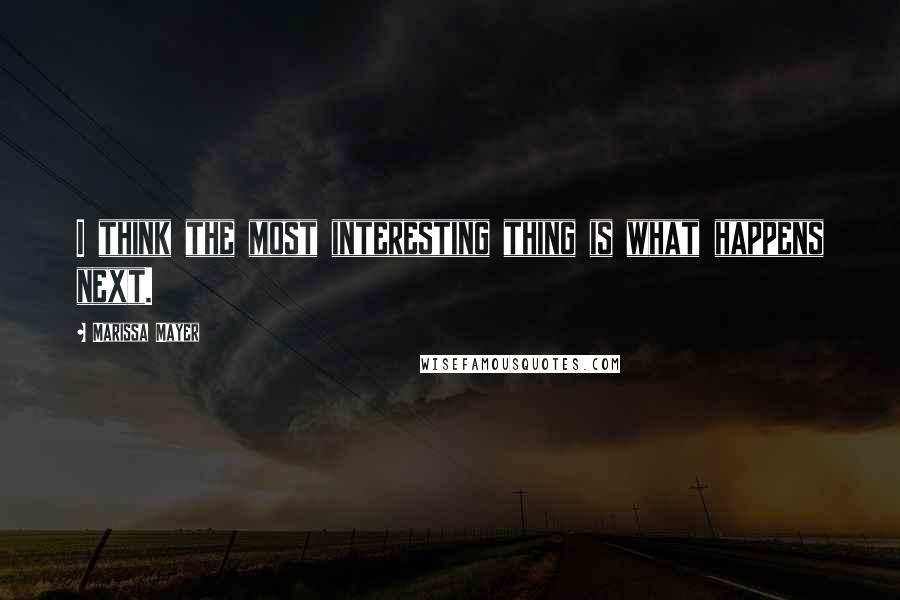 Marissa Mayer Quotes: I think the most interesting thing is what happens next.