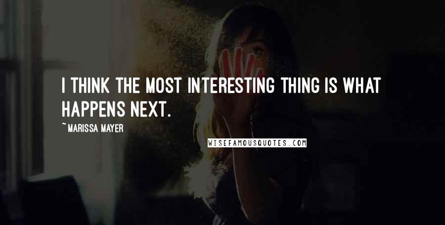 Marissa Mayer Quotes: I think the most interesting thing is what happens next.