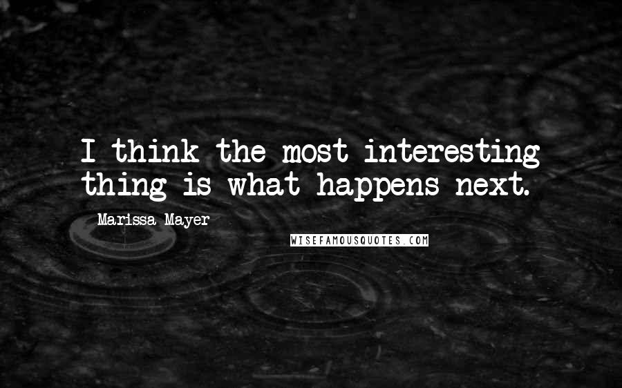 Marissa Mayer Quotes: I think the most interesting thing is what happens next.