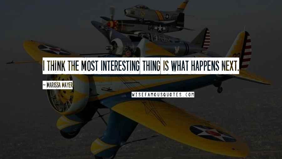 Marissa Mayer Quotes: I think the most interesting thing is what happens next.