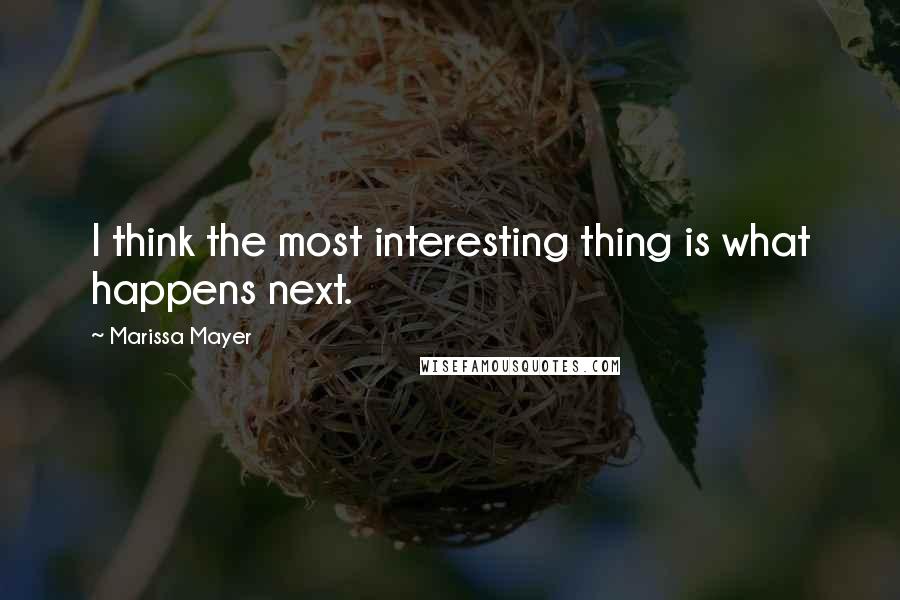 Marissa Mayer Quotes: I think the most interesting thing is what happens next.
