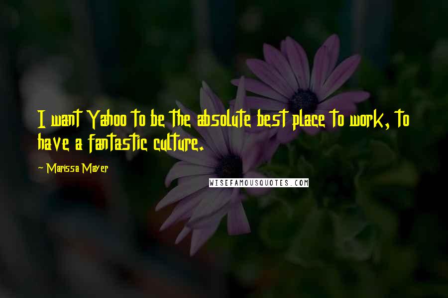Marissa Mayer Quotes: I want Yahoo to be the absolute best place to work, to have a fantastic culture.