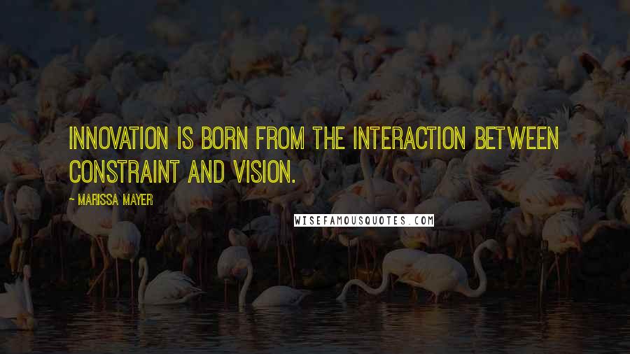 Marissa Mayer Quotes: Innovation is born from the interaction between constraint and vision.