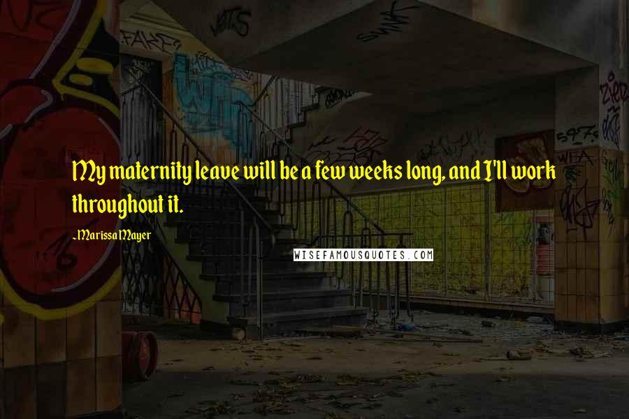 Marissa Mayer Quotes: My maternity leave will be a few weeks long, and I'll work throughout it.