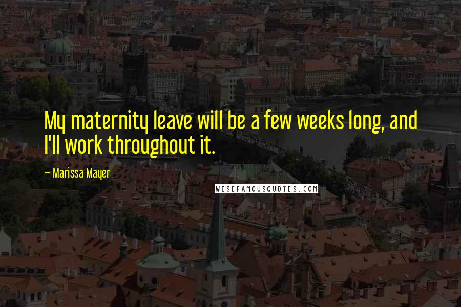 Marissa Mayer Quotes: My maternity leave will be a few weeks long, and I'll work throughout it.