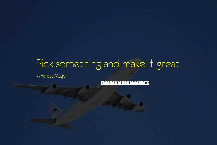 Marissa Mayer Quotes: Pick something and make it great.