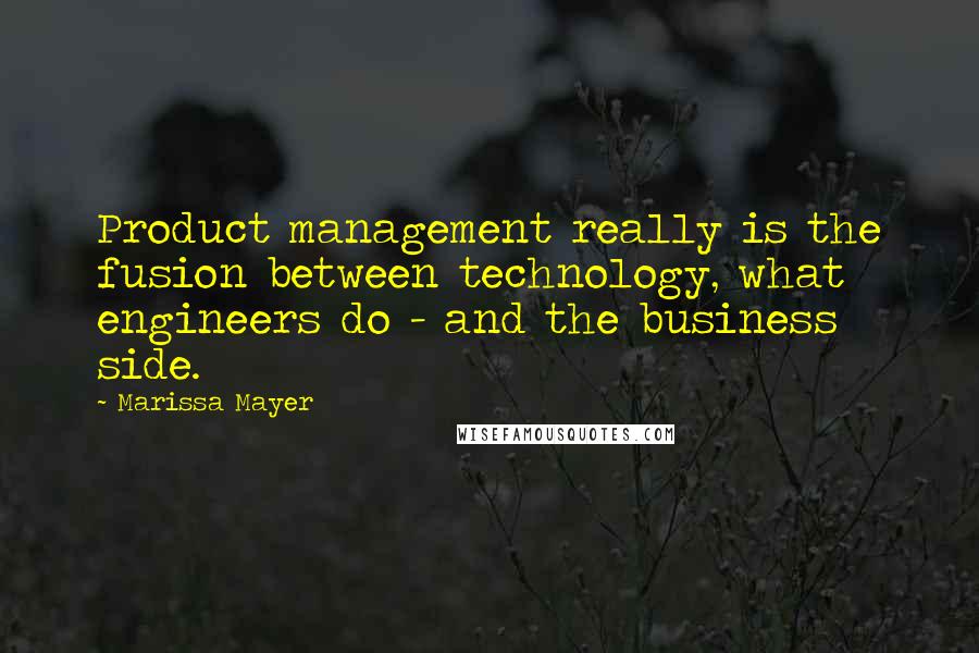 Marissa Mayer Quotes: Product management really is the fusion between technology, what engineers do - and the business side.