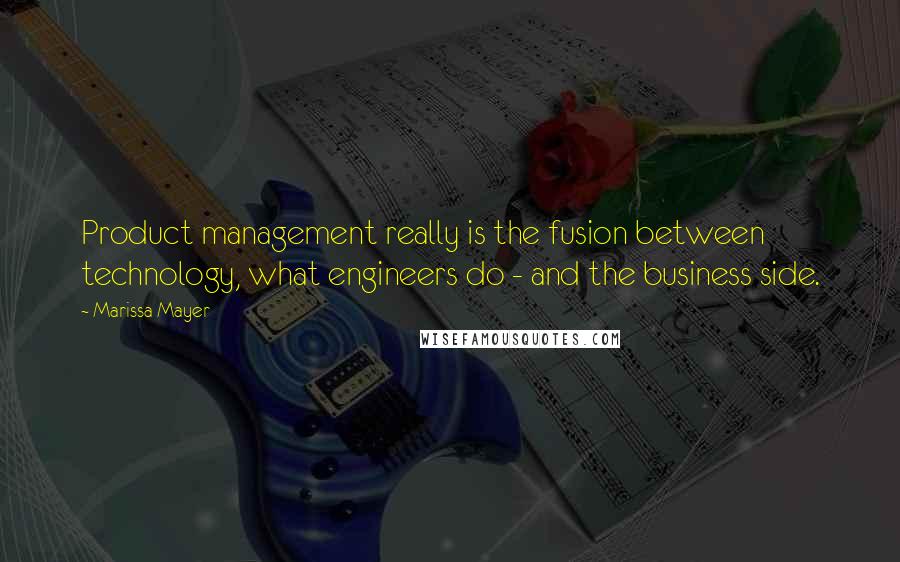 Marissa Mayer Quotes: Product management really is the fusion between technology, what engineers do - and the business side.