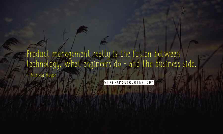 Marissa Mayer Quotes: Product management really is the fusion between technology, what engineers do - and the business side.