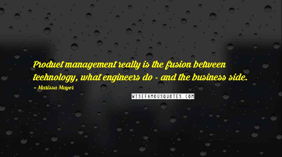 Marissa Mayer Quotes: Product management really is the fusion between technology, what engineers do - and the business side.