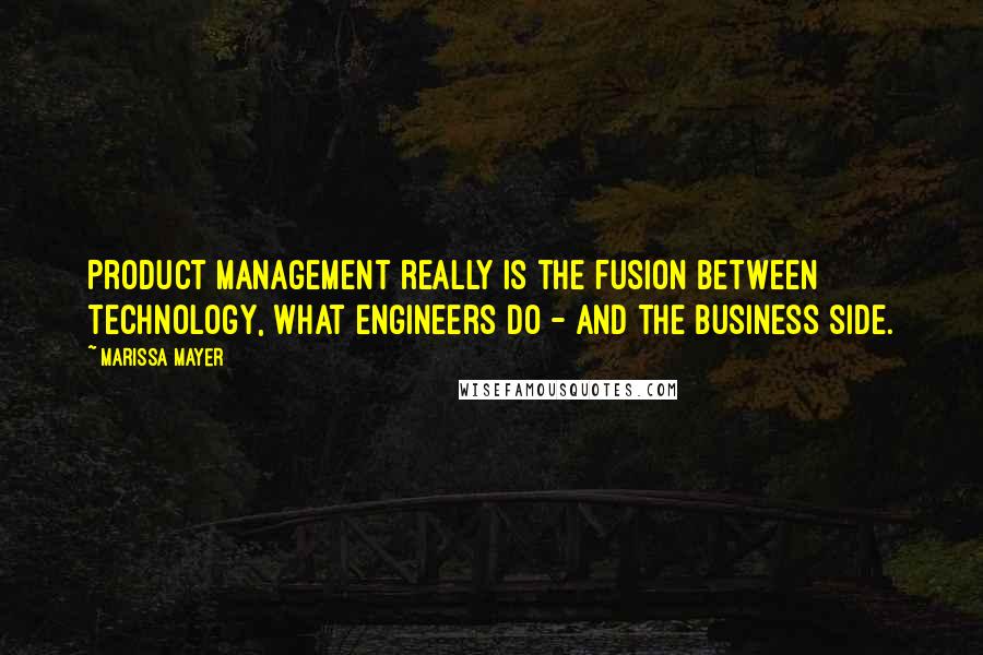 Marissa Mayer Quotes: Product management really is the fusion between technology, what engineers do - and the business side.