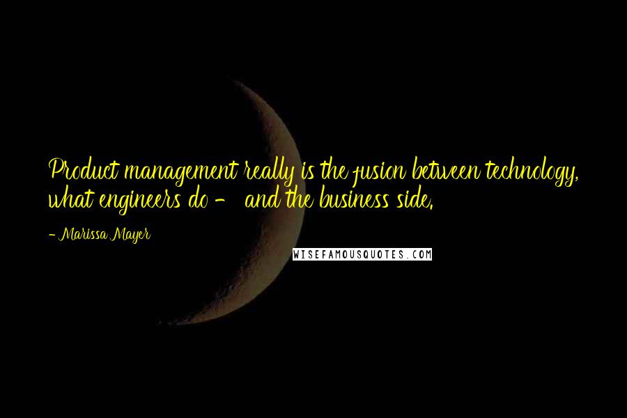 Marissa Mayer Quotes: Product management really is the fusion between technology, what engineers do - and the business side.