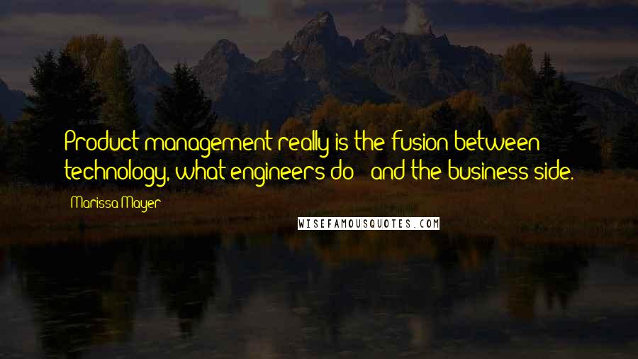 Marissa Mayer Quotes: Product management really is the fusion between technology, what engineers do - and the business side.