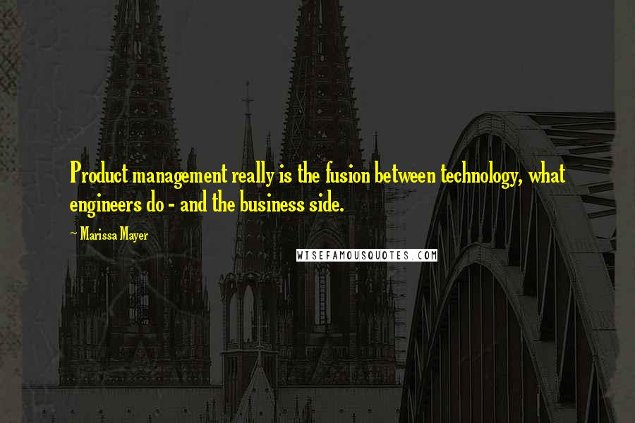 Marissa Mayer Quotes: Product management really is the fusion between technology, what engineers do - and the business side.