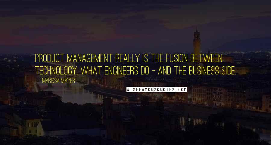 Marissa Mayer Quotes: Product management really is the fusion between technology, what engineers do - and the business side.