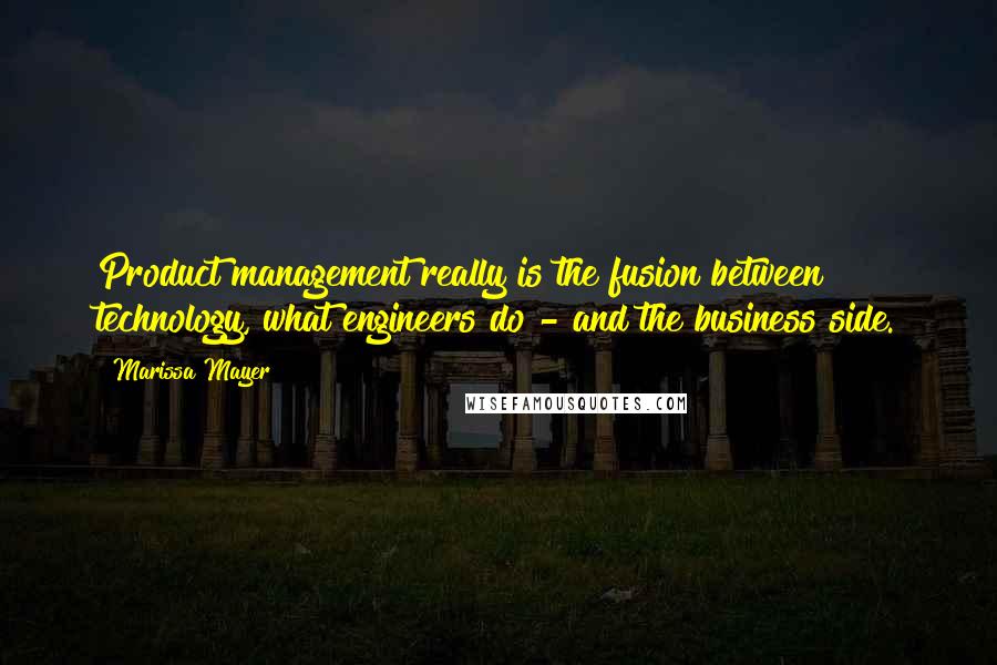 Marissa Mayer Quotes: Product management really is the fusion between technology, what engineers do - and the business side.