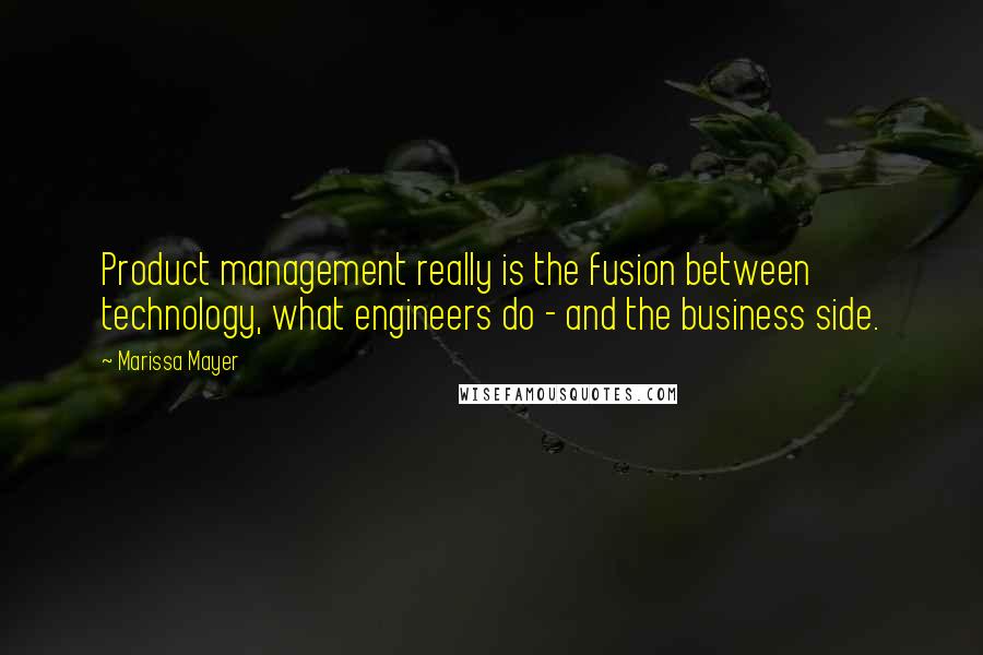 Marissa Mayer Quotes: Product management really is the fusion between technology, what engineers do - and the business side.