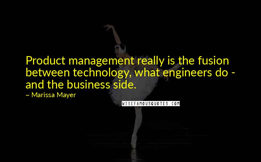 Marissa Mayer Quotes: Product management really is the fusion between technology, what engineers do - and the business side.