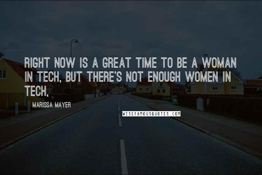 Marissa Mayer Quotes: Right now is a great time to be a woman in tech, but there's not enough women in tech,