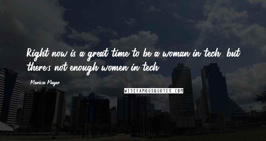 Marissa Mayer Quotes: Right now is a great time to be a woman in tech, but there's not enough women in tech,