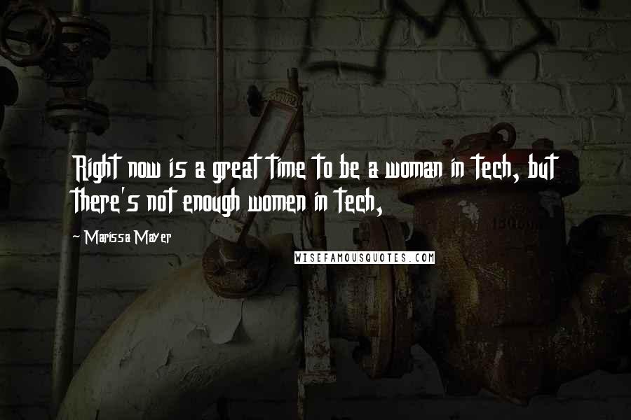 Marissa Mayer Quotes: Right now is a great time to be a woman in tech, but there's not enough women in tech,