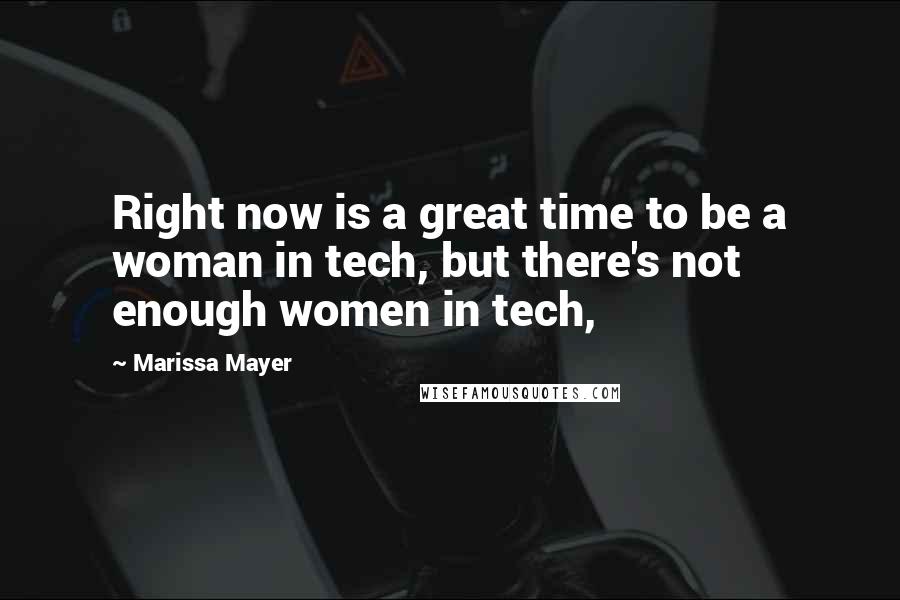 Marissa Mayer Quotes: Right now is a great time to be a woman in tech, but there's not enough women in tech,