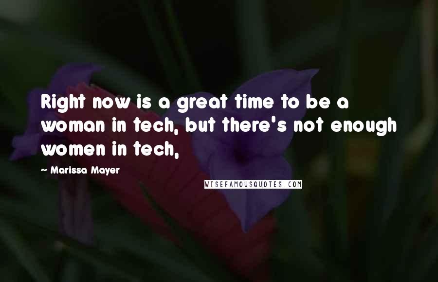 Marissa Mayer Quotes: Right now is a great time to be a woman in tech, but there's not enough women in tech,