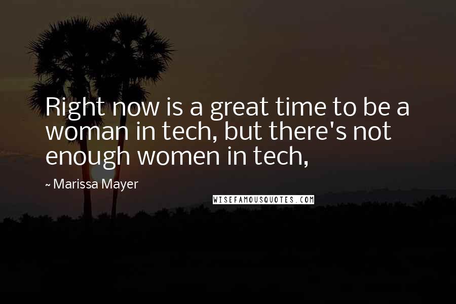 Marissa Mayer Quotes: Right now is a great time to be a woman in tech, but there's not enough women in tech,