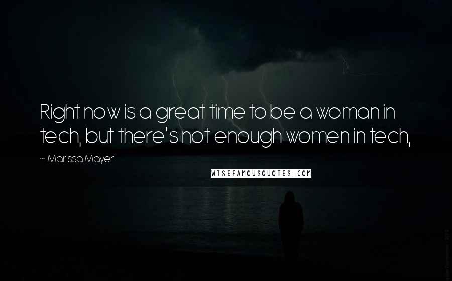 Marissa Mayer Quotes: Right now is a great time to be a woman in tech, but there's not enough women in tech,