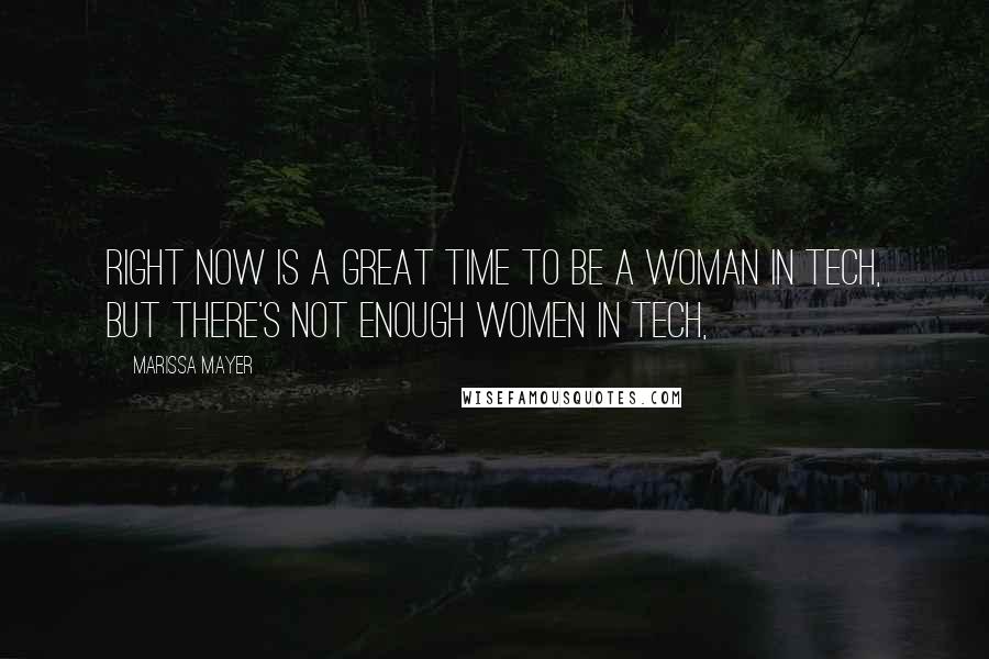 Marissa Mayer Quotes: Right now is a great time to be a woman in tech, but there's not enough women in tech,