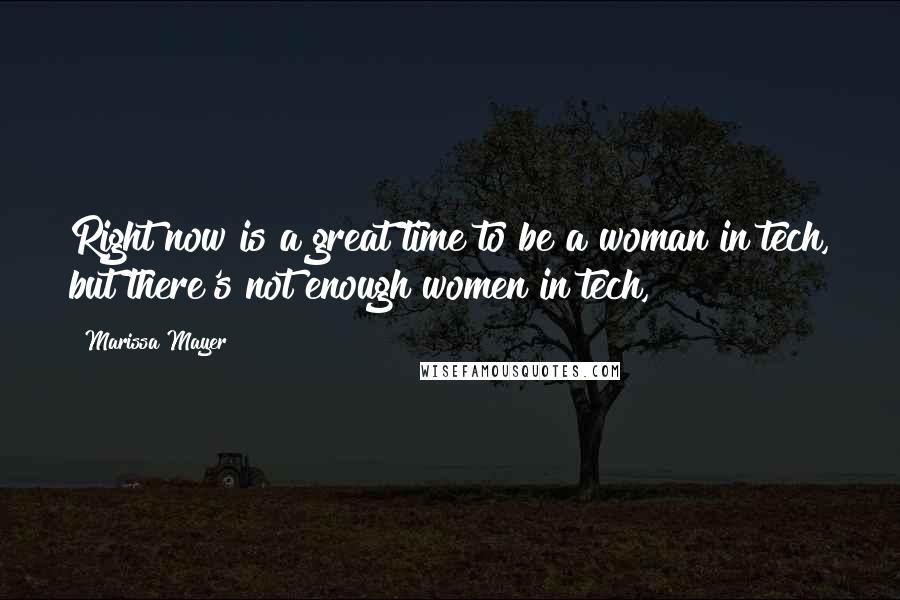 Marissa Mayer Quotes: Right now is a great time to be a woman in tech, but there's not enough women in tech,