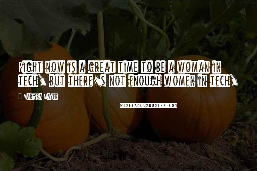 Marissa Mayer Quotes: Right now is a great time to be a woman in tech, but there's not enough women in tech,