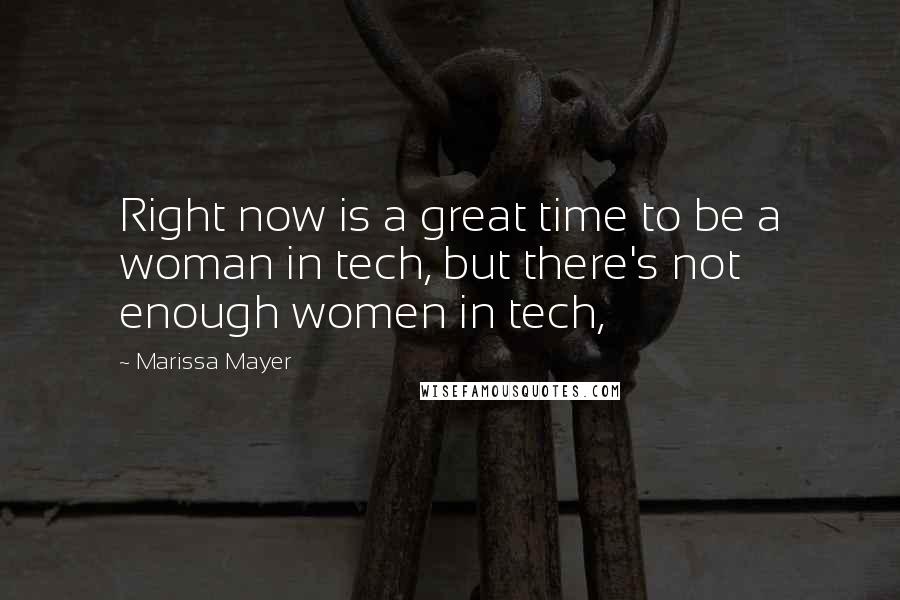 Marissa Mayer Quotes: Right now is a great time to be a woman in tech, but there's not enough women in tech,