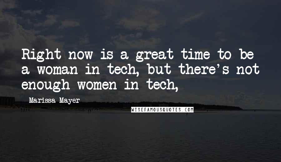 Marissa Mayer Quotes: Right now is a great time to be a woman in tech, but there's not enough women in tech,
