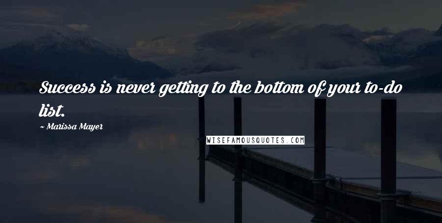 Marissa Mayer Quotes: Success is never getting to the bottom of your to-do list.