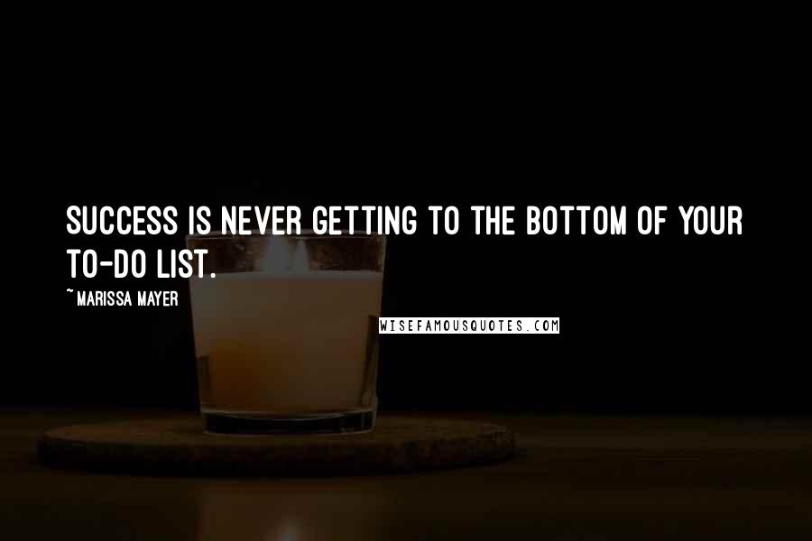 Marissa Mayer Quotes: Success is never getting to the bottom of your to-do list.