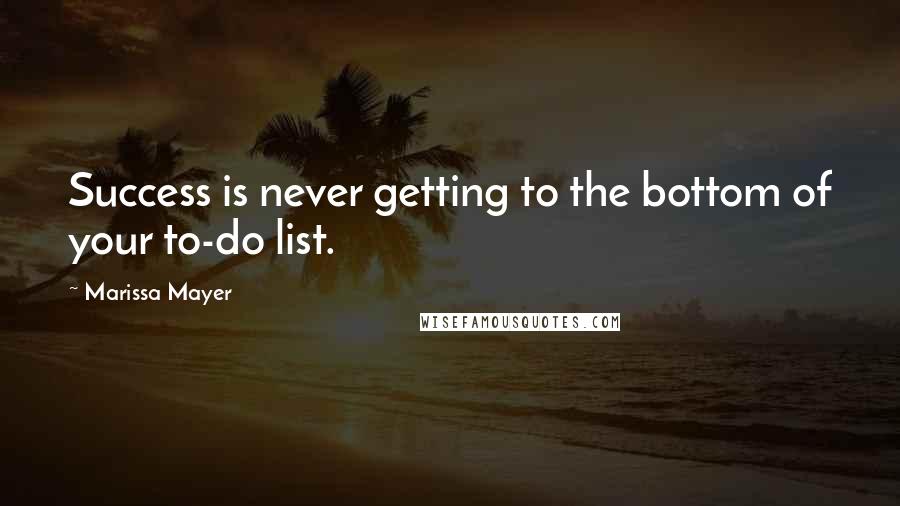 Marissa Mayer Quotes: Success is never getting to the bottom of your to-do list.