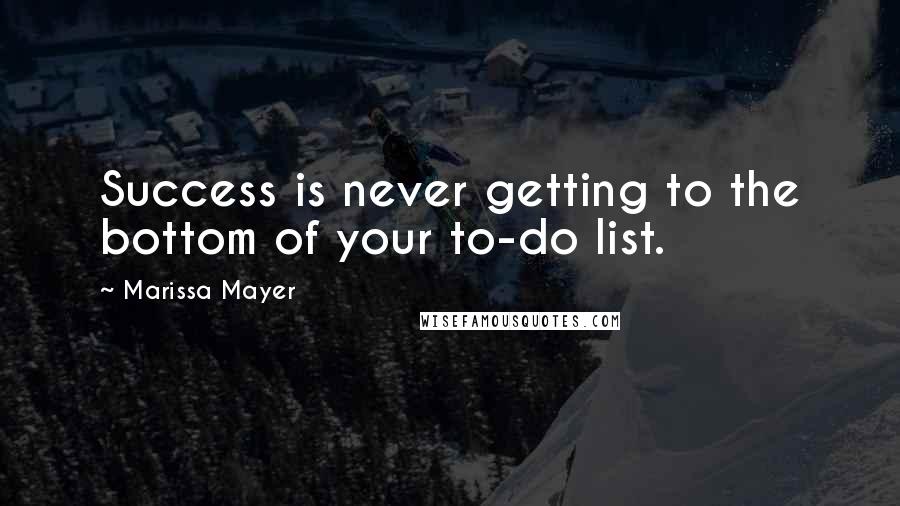 Marissa Mayer Quotes: Success is never getting to the bottom of your to-do list.